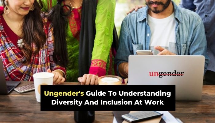 Ungender’s Guide To Understanding Diversity And Inclusion At The Workplace